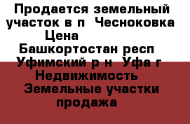 Продается земельный участок в п. Чесноковка › Цена ­ 4 850 000 - Башкортостан респ., Уфимский р-н, Уфа г. Недвижимость » Земельные участки продажа   